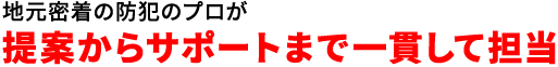 地元密着の防犯のプロが提案からサポートまで一貫して担当