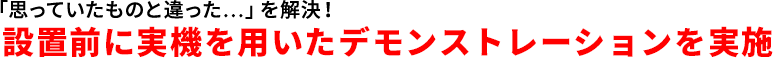 「思っていたものと違った…」を解決！設置前に実機を用いたデモンストレーションを実施