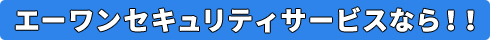 エーワンセキュリティサービスなら！！