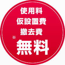 使用料・仮設置費・撤去費 無料