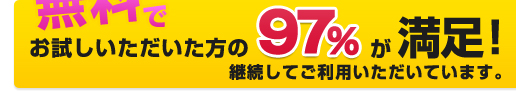 無料でお試しいただいた方の97%が満足！継続してご利用いただいています。