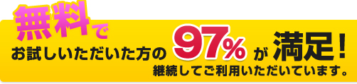 無料でお試しいただいた方の97%が満足！継続してご利用いただいています。