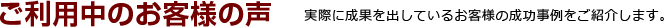 ご利用中のお客様の声