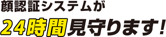 顔認証システムが24時間見守ります!