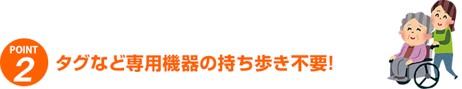 タグなど専用機器の持ち歩き不要!