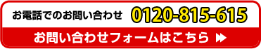 お電話でのお問い合わせ 0120-815-615 お問い合わせフォームはこちら