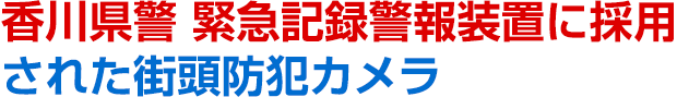 香川県警 緊急記録警報装置に採用された街頭防犯カメラ