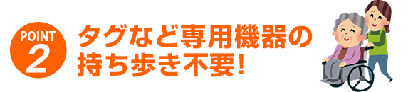 タグなど専用機器の持ち歩き不要!