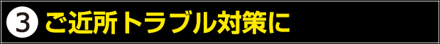 ご近所トラブル対策に