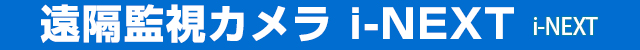 遠隔監視カメラ i-NEXT