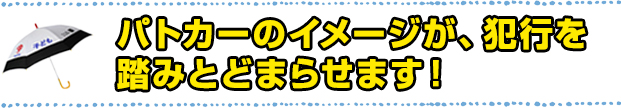 パトカーのイメージが、犯行を踏みとどまらせます！