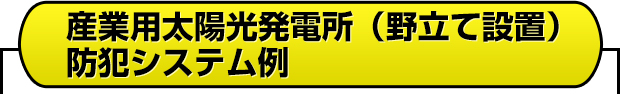 産業用太陽光発電所（野立て設置）防犯システム例