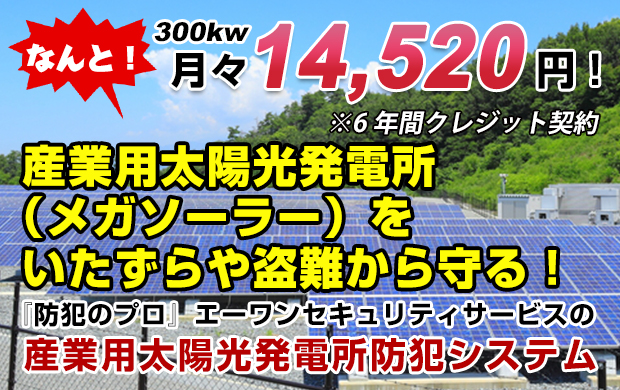 産業用太陽光発電所（メガソーラー）をいたずらや盗難から守る！ 『防犯のプロ』エーワンセキュリティサービスの産業用太陽光発電所防犯システム