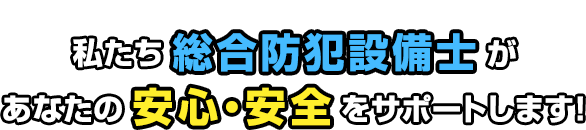 私たち総合防犯診断士があなたの安心・安全をサポートします！