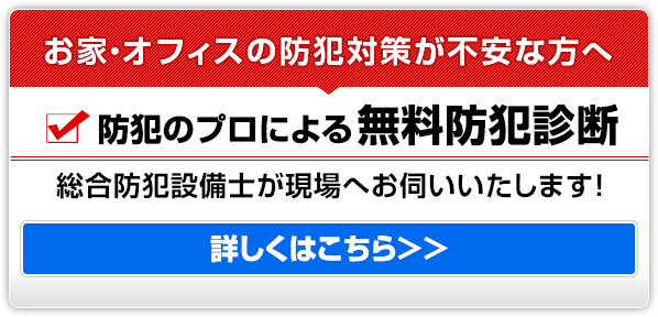 お家・オフィスの防犯対策が不安な方へ 無料防犯診断　詳しくはこちら