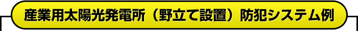 産業用太陽光発電所（野立て設置）防犯システム例