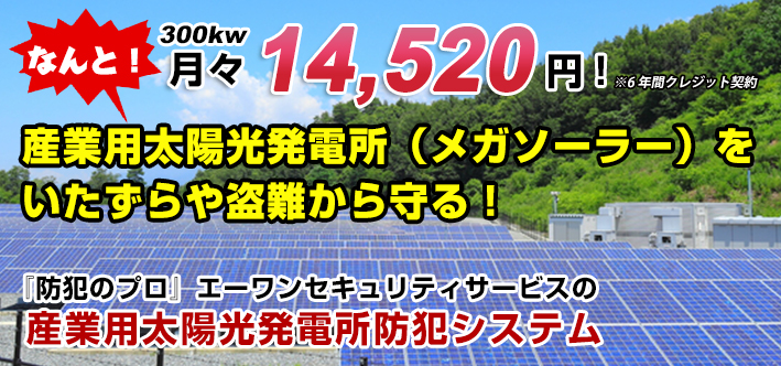 産業用太陽光発電所（メガソーラー）をいたずらや盗難から守る！ 『防犯のプロ』エーワンセキュリティサービスの産業用太陽光発電所防犯システム